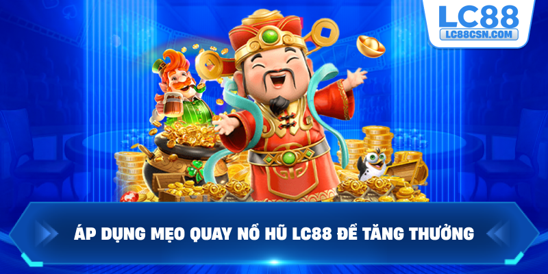Áp dụng mẹo quay nổ hũ LC88 để tăng thưởng