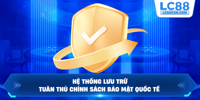 Hệ thống lưu trữ tuân thủ chính sách bảo mật quốc tế